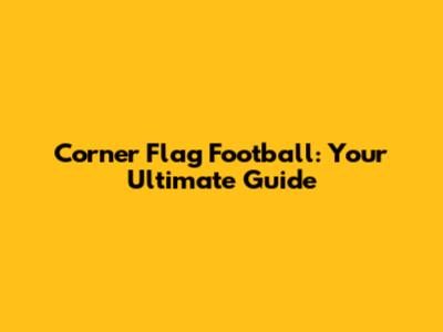 Corner Flag Football: Your Ultimate Guide