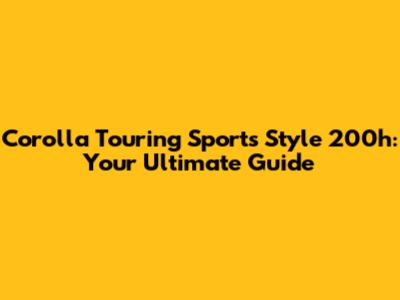 Corolla Touring Sports Style 200h: Your Ultimate Guide