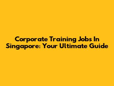 Corporate Training Jobs In Singapore: Your Ultimate Guide