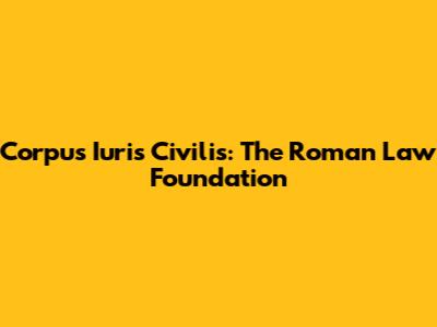 Corpus Iuris Civilis: The Roman Law Foundation