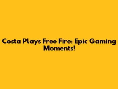 Costa Plays Free Fire: Epic Gaming Moments!