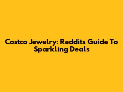 Costco Jewelry: Reddit's Guide To Sparkling Deals