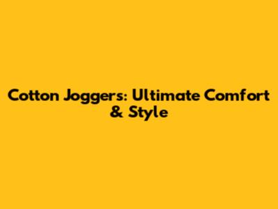 Cotton Joggers: Ultimate Comfort & Style