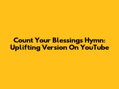 Count Your Blessings Hymn: Uplifting Version On YouTube