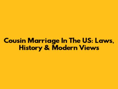 Cousin Marriage In The US: Laws, History & Modern Views