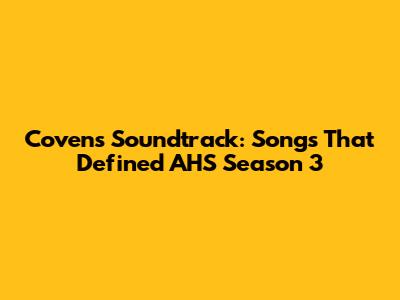 Coven's Soundtrack: Songs That Defined AHS Season 3