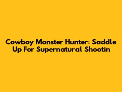 Cowboy Monster Hunter: Saddle Up For Supernatural Shootin'