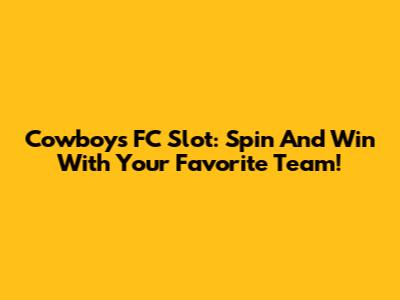 Cowboys FC Slot: Spin And Win With Your Favorite Team!