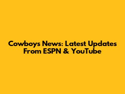 Cowboys News: Latest Updates From ESPN & YouTube