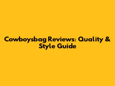 Cowboysbag Reviews: Quality & Style Guide