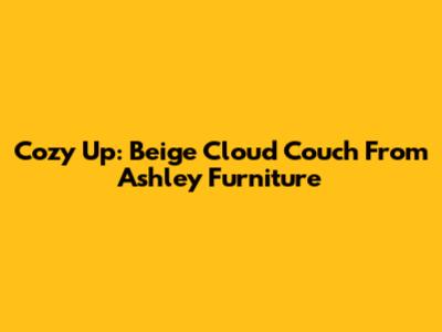 Cozy Up: Beige Cloud Couch From Ashley Furniture