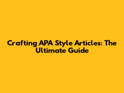 Crafting APA Style Articles: The Ultimate Guide
