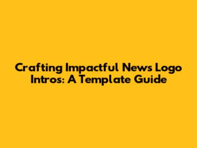 Crafting Impactful News Logo Intros: A Template Guide