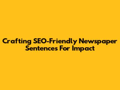 Crafting SEO-Friendly Newspaper Sentences For Impact