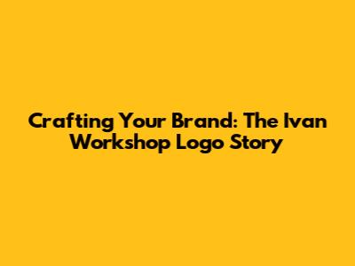 Crafting Your Brand: The Ivan Workshop Logo Story