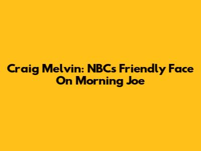 Craig Melvin: NBC's Friendly Face On Morning Joe