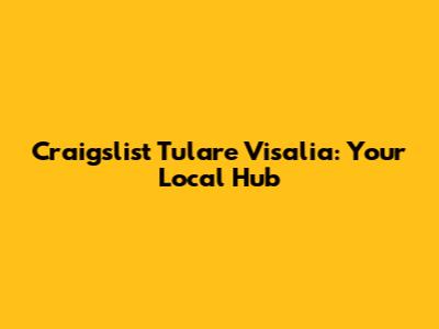 Craigslist Tulare Visalia: Your Local Hub
