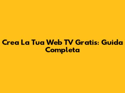 Crea La Tua Web TV Gratis: Guida Completa