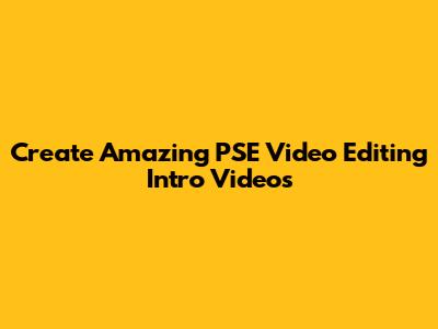 Create Amazing PSE Video Editing Intro Videos