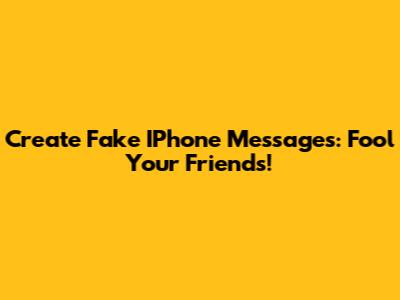 Create Fake IPhone Messages: Fool Your Friends!