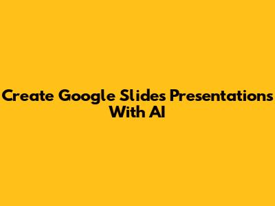 Create Google Slides Presentations With AI