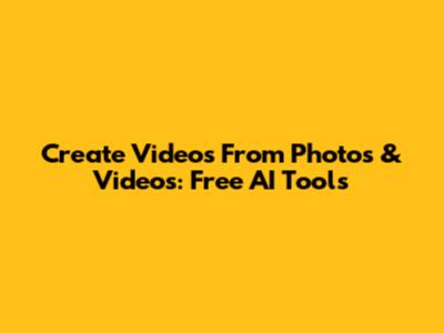 Create Videos From Photos & Videos: Free AI Tools