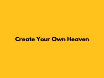 Create Your Own Heaven