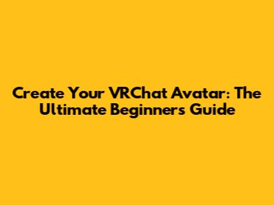 Create Your VRChat Avatar: The Ultimate Beginner's Guide