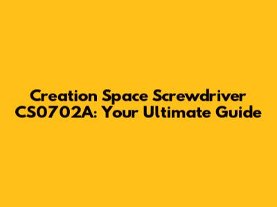 Creation Space Screwdriver CS0702A: Your Ultimate Guide