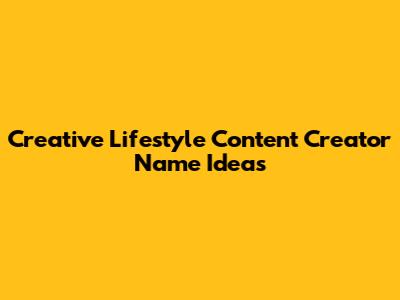 Creative Lifestyle Content Creator Name Ideas