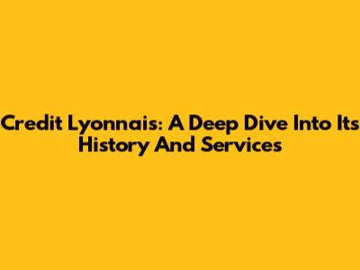 Credit Lyonnais: A Deep Dive Into Its History And Services