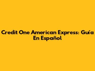 Credit One American Express: Guía En Español