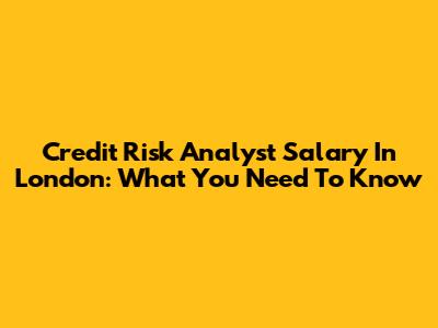 Credit Risk Analyst Salary In London: What You Need To Know