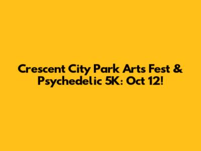 Crescent City Park Arts Fest & Psychedelic 5K: Oct 12!