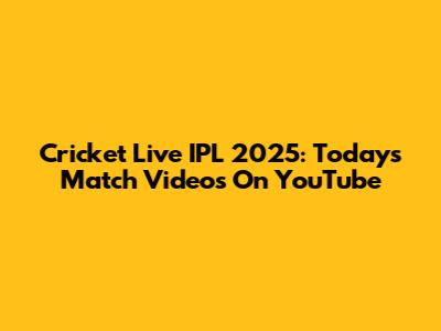 Cricket Live IPL 2025: Today's Match Videos On YouTube