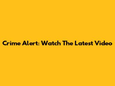 Crime Alert: Watch The Latest Video