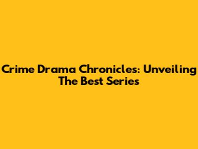 Crime Drama Chronicles: Unveiling The Best Series