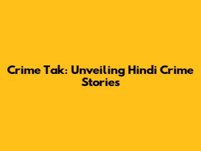 Crime Tak: Unveiling Hindi Crime Stories