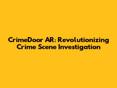CrimeDoor AR: Revolutionizing Crime Scene Investigation