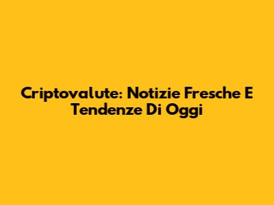 Criptovalute: Notizie Fresche E Tendenze Di Oggi