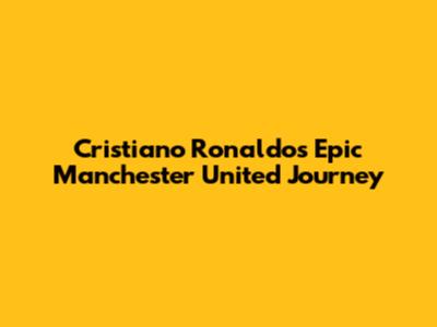 Cristiano Ronaldo's Epic Manchester United Journey