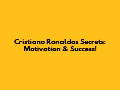 Cristiano Ronaldo's Secrets: Motivation & Success!
