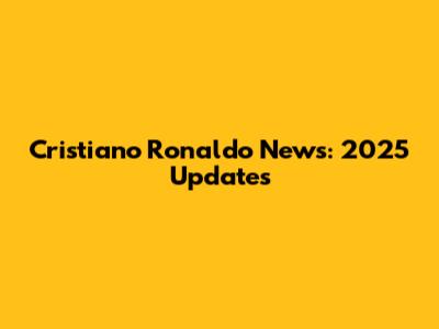 Cristiano Ronaldo News: 2025 Updates