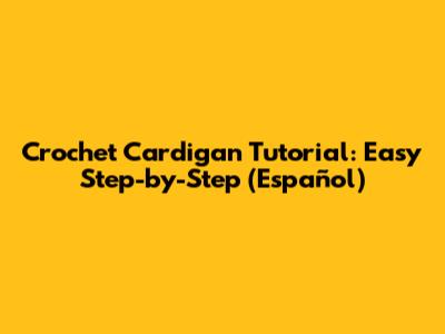 Crochet Cardigan Tutorial: Easy Step-by-Step (Español)
