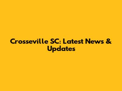 Crosseville SC: Latest News & Updates