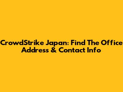 CrowdStrike Japan: Find The Office Address & Contact Info