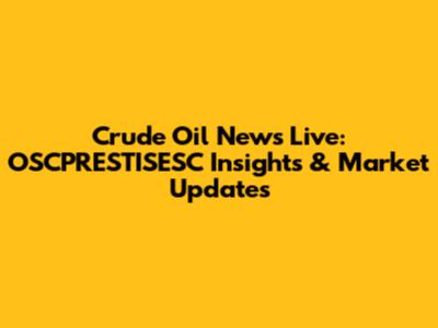 Crude Oil News Live: OSCPRESTISESC Insights & Market Updates
