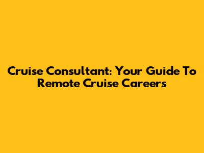 Cruise Consultant: Your Guide To Remote Cruise Careers
