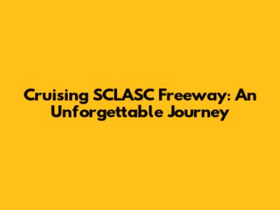 Cruising SCLASC Freeway: An Unforgettable Journey