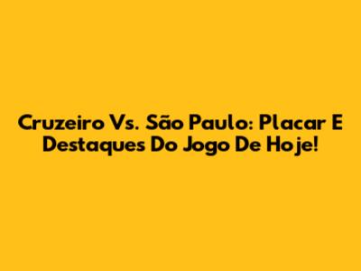 Cruzeiro Vs. São Paulo: Placar E Destaques Do Jogo De Hoje!
